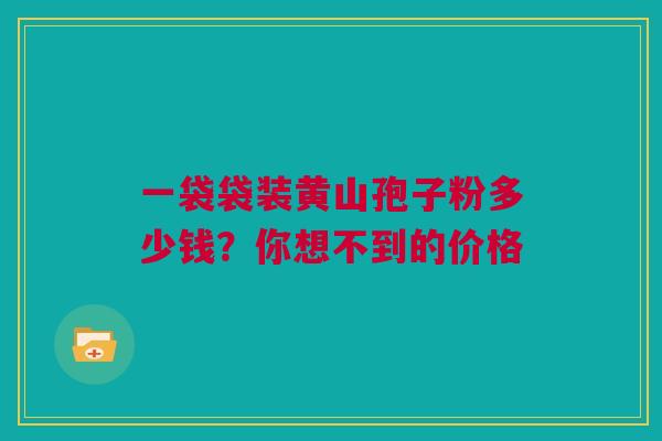 一袋袋装黄山孢子粉多少钱？你想不到的价格