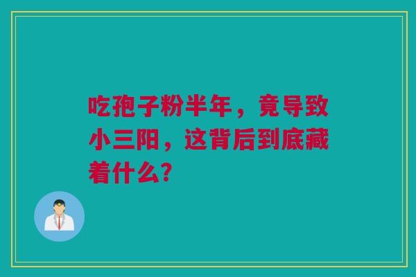 吃孢子粉半年，竟导致小三阳，这背后到底藏着什么？
