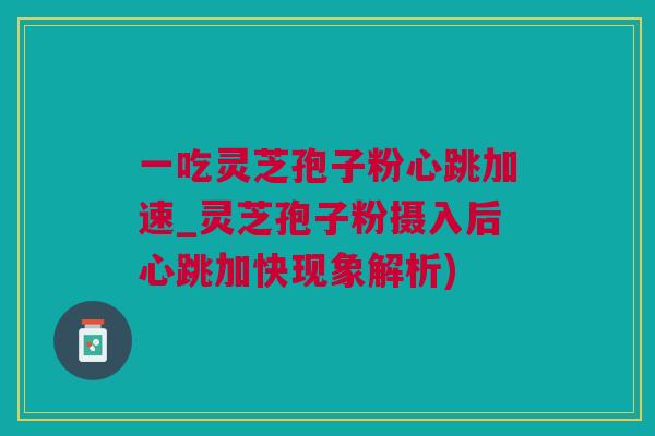 一吃灵芝孢子粉心跳加速_灵芝孢子粉摄入后心跳加快现象解析)