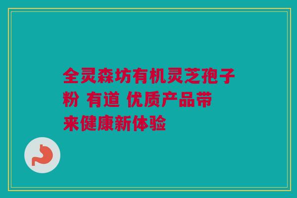 全灵森坊有机灵芝孢子粉 有道 优质产品带来健康新体验