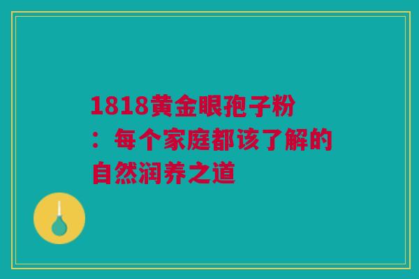 1818黄金眼孢子粉：每个家庭都该了解的自然润养之道