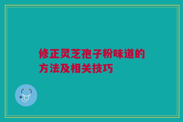 修正灵芝孢子粉味道的方法及相关技巧