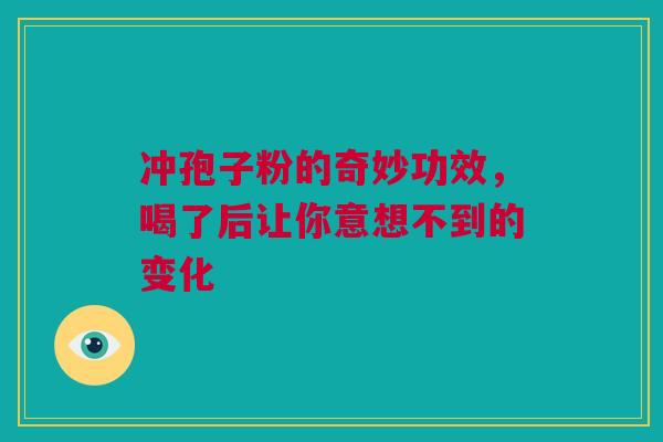 冲孢子粉的奇妙功效，喝了后让你意想不到的变化