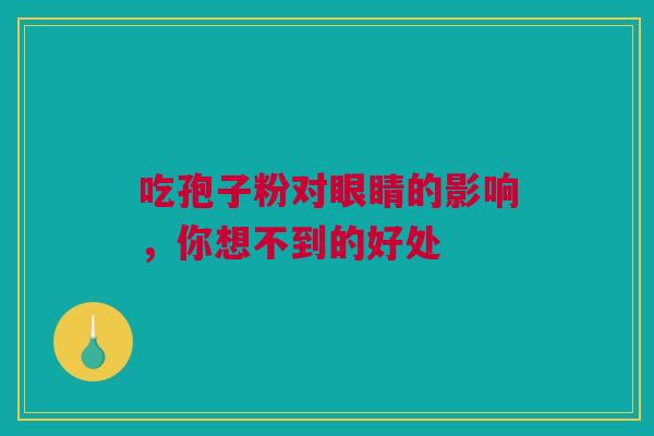 吃孢子粉对眼睛的影响，你想不到的好处