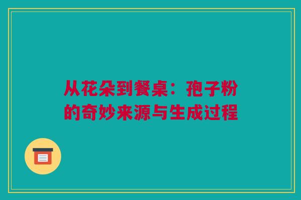 从花朵到餐桌：孢子粉的奇妙来源与生成过程