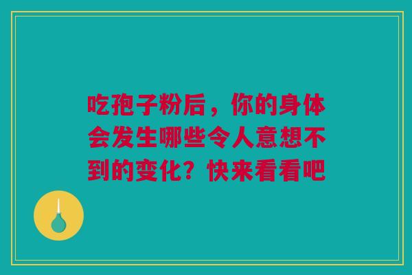 吃孢子粉后，你的身体会发生哪些令人意想不到的变化？快来看看吧