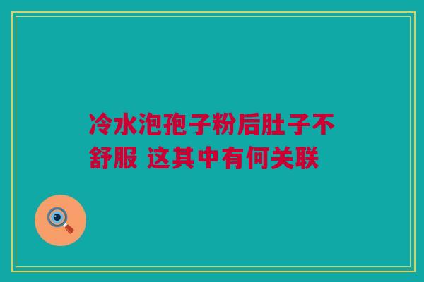 冷水泡孢子粉后肚子不舒服 这其中有何关联