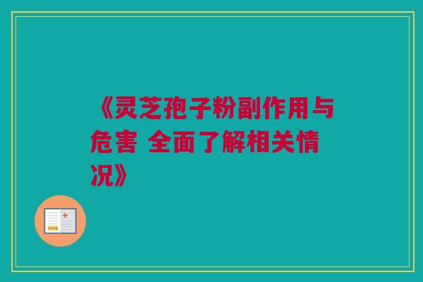 《灵芝孢子粉副作用与危害 全面了解相关情况》