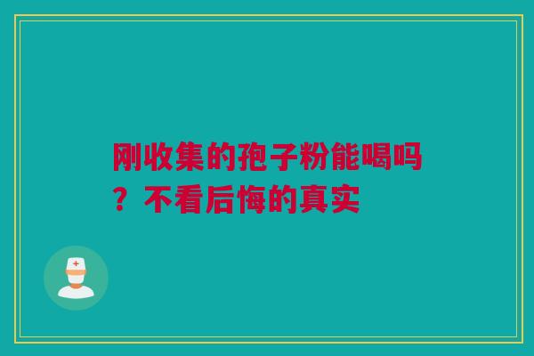 刚收集的孢子粉能喝吗？不看后悔的真实