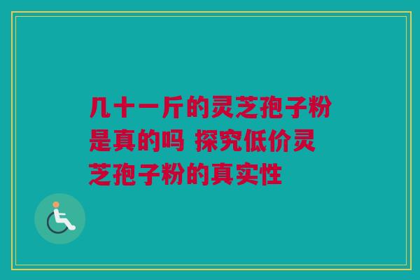 几十一斤的灵芝孢子粉是真的吗 探究低价灵芝孢子粉的真实性