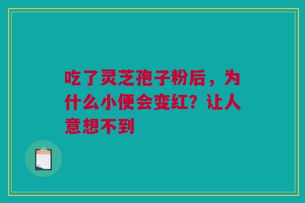 吃了灵芝孢子粉后，为什么小便会变红？让人意想不到