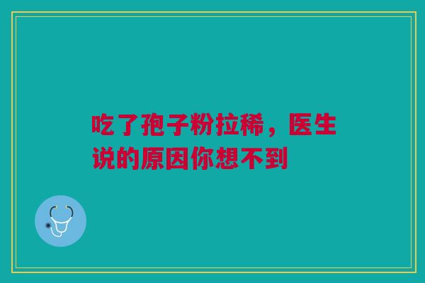 吃了孢子粉拉稀，医生说的原因你想不到