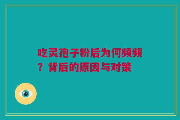 吃灵孢子粉后为何频频？背后的原因与对策
