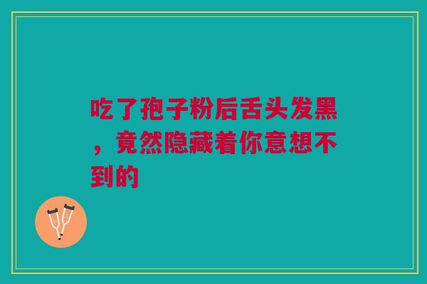 吃了孢子粉后舌头发黑，竟然隐藏着你意想不到的