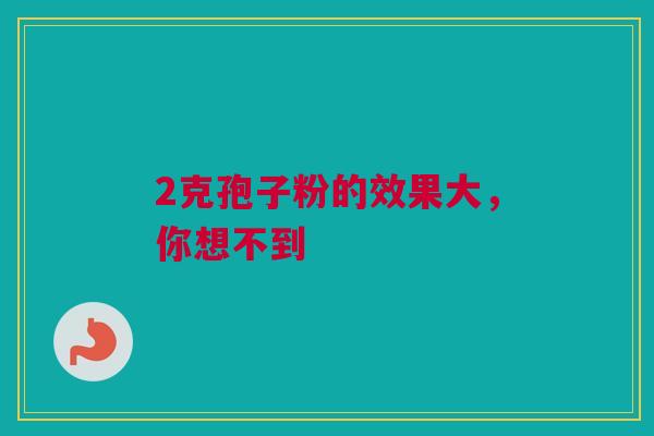 2克孢子粉的效果大，你想不到