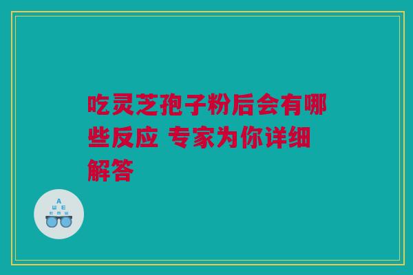 吃灵芝孢子粉后会有哪些反应 专家为你详细解答