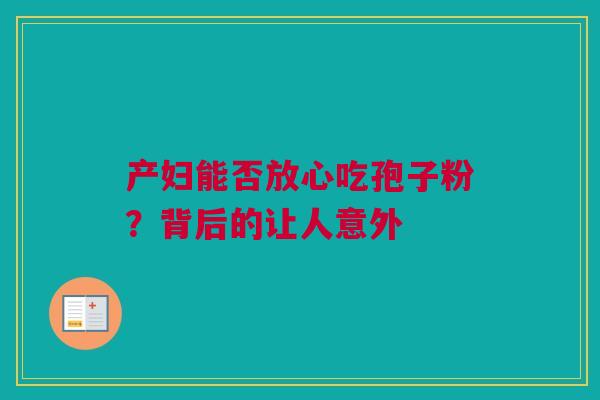 产妇能否放心吃孢子粉？背后的让人意外