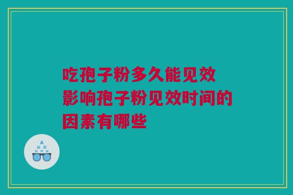 吃孢子粉多久能见效 影响孢子粉见效时间的因素有哪些