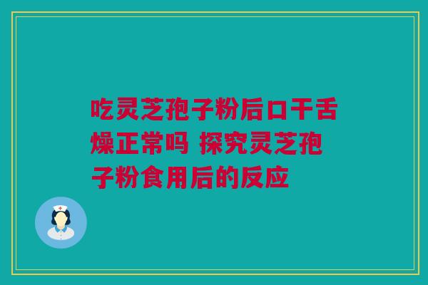 吃灵芝孢子粉后口干舌燥正常吗 探究灵芝孢子粉食用后的反应