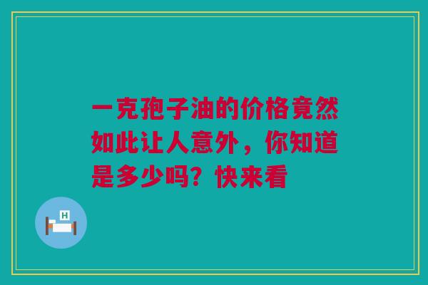 一克孢子油的价格竟然如此让人意外，你知道是多少吗？快来看