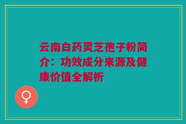 云南白药灵芝孢子粉简介：功效成分来源及健康价值全解析