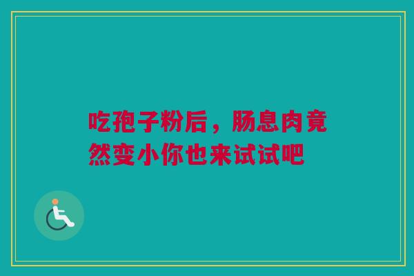 吃孢子粉后，肠息肉竟然变小你也来试试吧