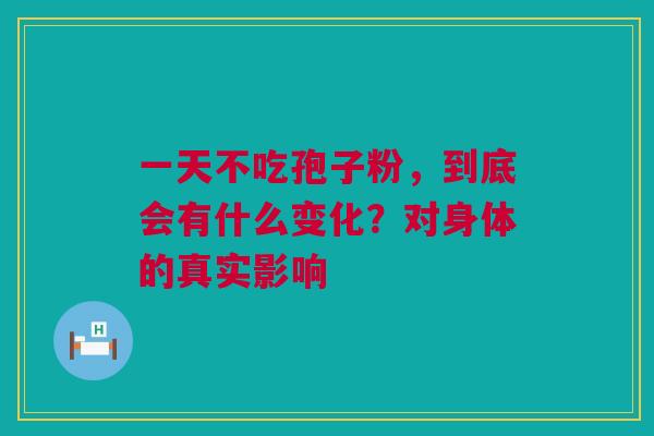 一天不吃孢子粉，到底会有什么变化？对身体的真实影响