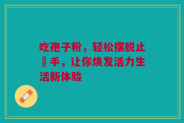 吃孢子粉，轻松摆脱止瞇手，让你焕发活力生活新体验