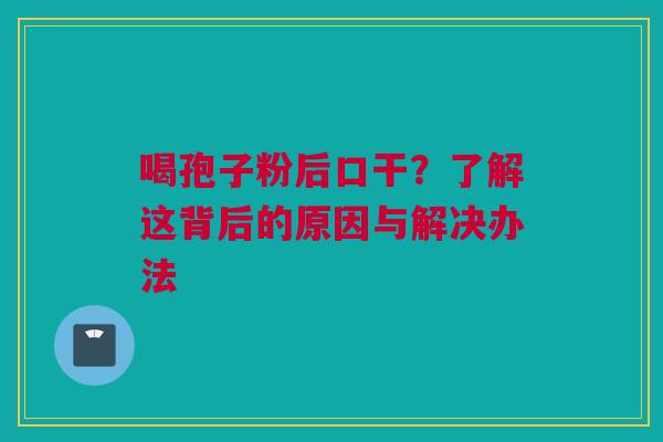喝孢子粉后口干？了解这背后的原因与解决办法