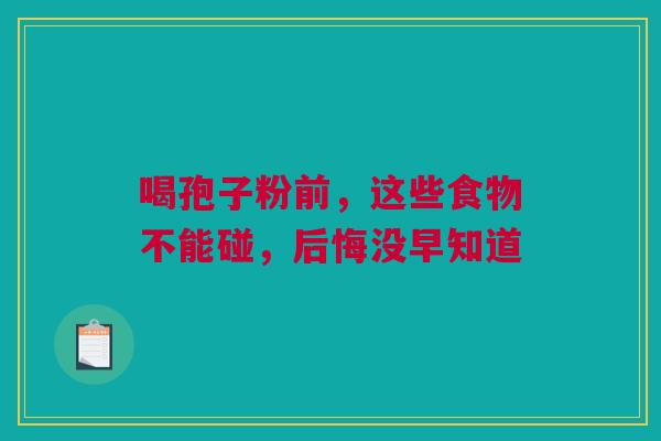 喝孢子粉前，这些食物不能碰，后悔没早知道