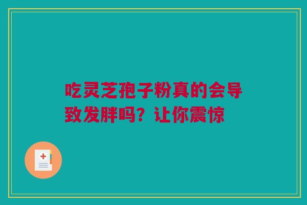吃灵芝孢子粉真的会导致发胖吗？让你震惊