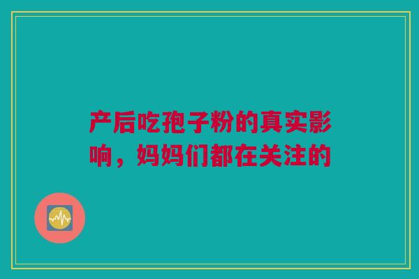 产后吃孢子粉的真实影响，妈妈们都在关注的