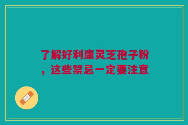 了解好利康灵芝孢子粉，这些禁忌一定要注意