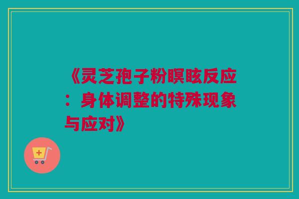 《灵芝孢子粉瞑眩反应：身体调整的特殊现象与应对》