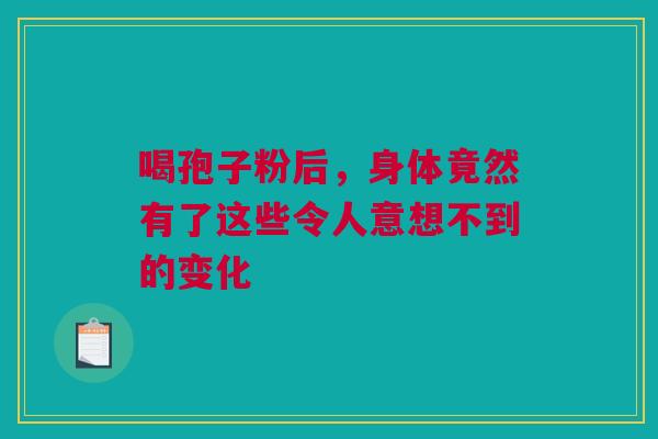 喝孢子粉后，身体竟然有了这些令人意想不到的变化