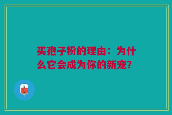 买孢子粉的理由：为什么它会成为你的新宠？