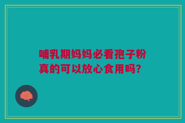 哺乳期妈妈必看孢子粉真的可以放心食用吗？