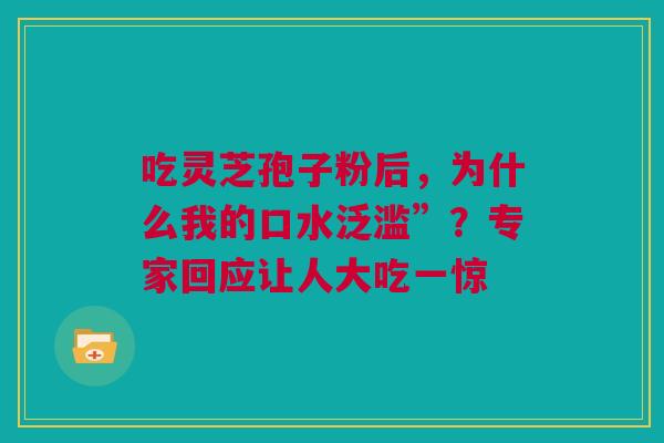 吃灵芝孢子粉后，为什么我的口水泛滥”？专家回应让人大吃一惊