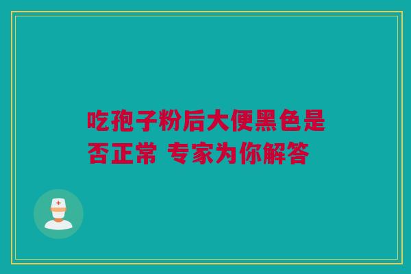 吃孢子粉后大便黑色是否正常 专家为你解答