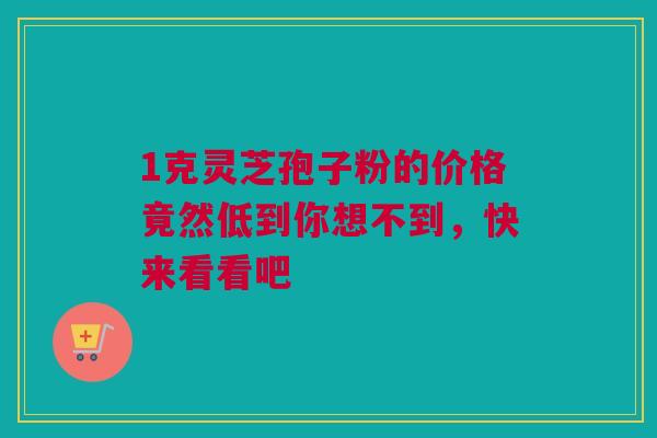 1克灵芝孢子粉的价格竟然低到你想不到，快来看看吧