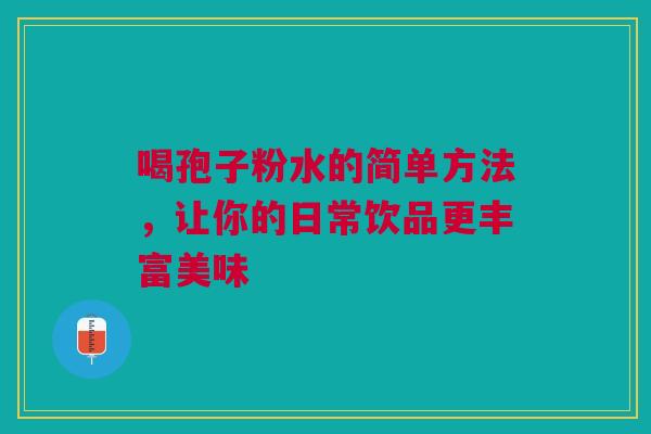 喝孢子粉水的简单方法，让你的日常饮品更丰富美味
