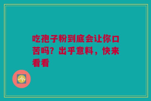吃孢子粉到底会让你口苦吗？出乎意料，快来看看