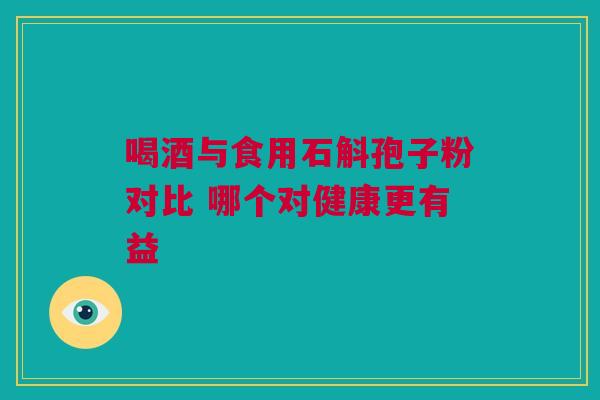 喝酒与食用石斛孢子粉对比 哪个对健康更有益