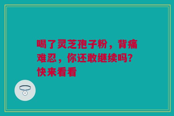 喝了灵芝孢子粉，背痛难忍，你还敢继续吗？快来看看