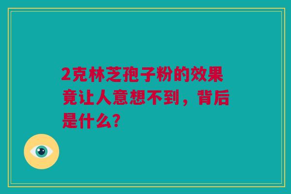 2克林芝孢子粉的效果竟让人意想不到，背后是什么？