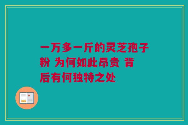 一万多一斤的灵芝孢子粉 为何如此昂贵 背后有何独特之处
