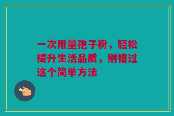 一次用量孢子粉，轻松提升生活品质，别错过这个简单方法