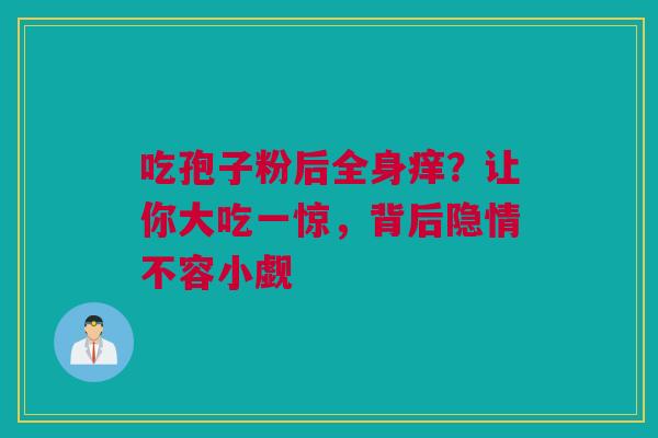 吃孢子粉后全身痒？让你大吃一惊，背后隐情不容小觑