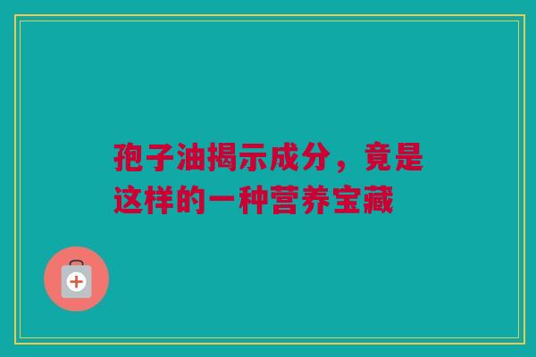 孢子油揭示成分，竟是这样的一种营养宝藏