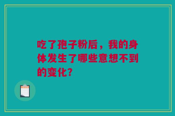 吃了孢子粉后，我的身体发生了哪些意想不到的变化？